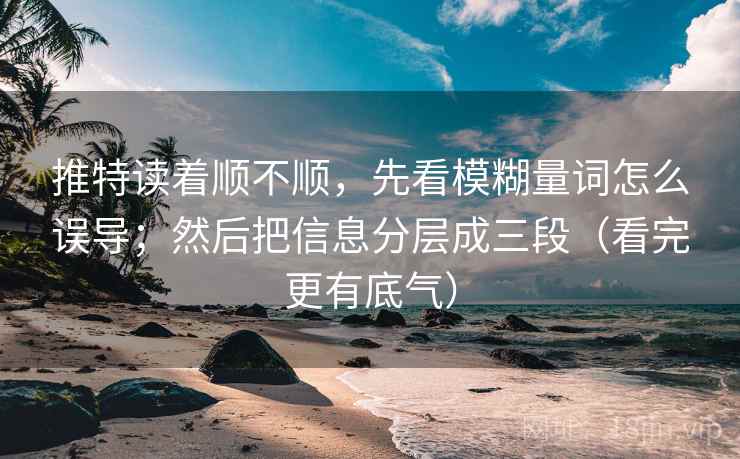 推特读着顺不顺,先看模糊量词怎么误导;然后把信息分层成三段(看完更有底气)