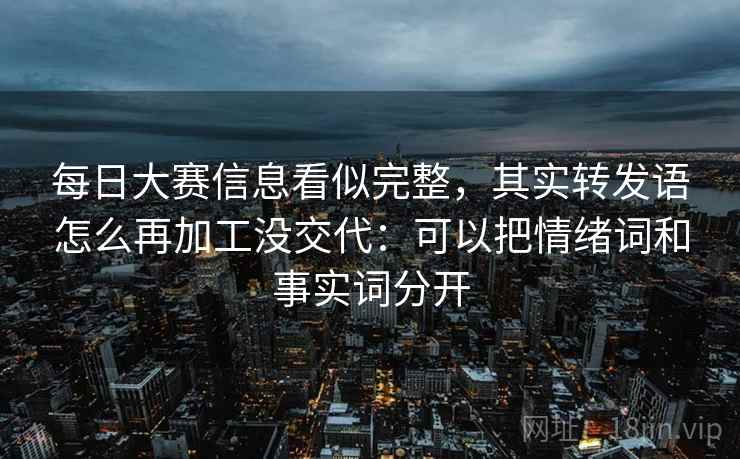每日大赛信息看似完整，其实转发语怎么再加工没交代：可以把情绪词和事实词分开
