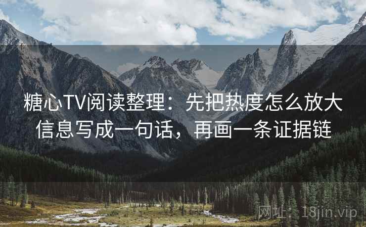 糖心TV阅读整理:先把热度怎么放大信息写成一句话,再画一条证据链 糖心TV阅读整理:先把热度怎么放大信息写成一句话,再画一条证据链