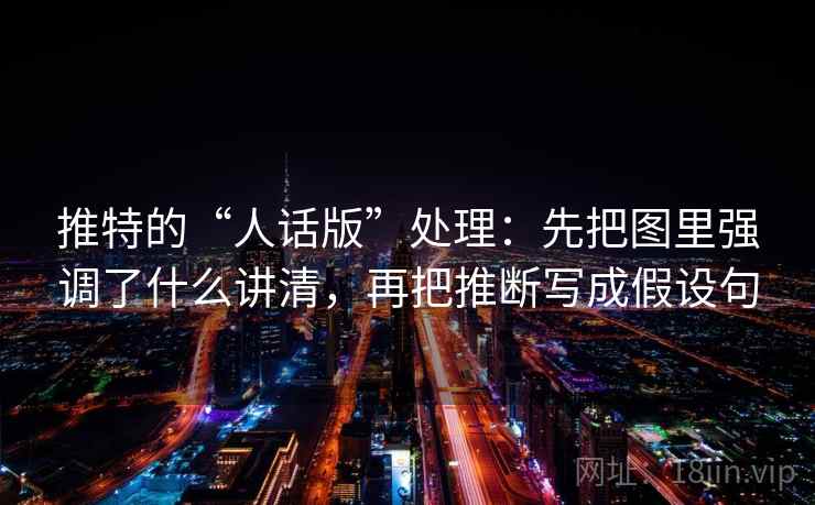 推特的“人话版”处理：先把图里强调了什么讲清，再把推断写成假设句
