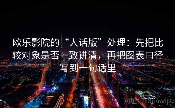 欧乐影院的“人话版”处理:先把比较对象是否一致讲清,再把图表口径写到一句话里 欧乐影院的“人话版”处理:先把比较对象是否一致讲清,再把图表口径写到一句话里
