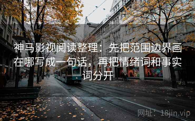 神马影视阅读整理：先把范围边界画在哪写成一句话，再把情绪词和事实词分开