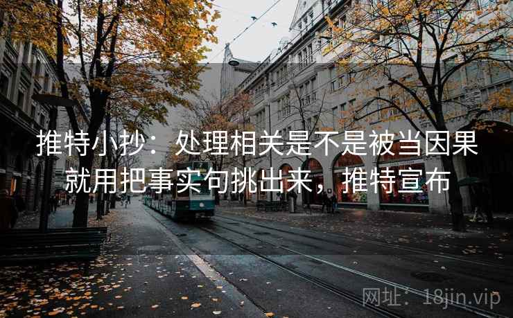 推特小抄:处理相关是不是被当因果就用把事实句挑出来,推特宣布 推特小抄:处理相关是不是被当因果就用把事实句挑出来,推特宣布