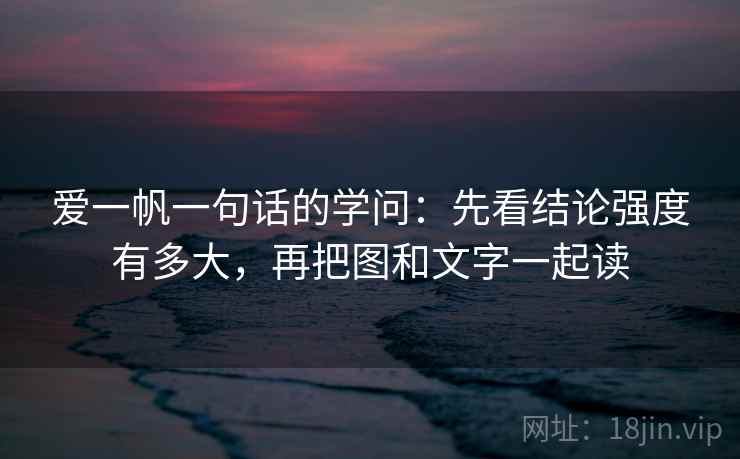 爱一帆一句话的学问：先看结论强度有多大，再把图和文字一起读