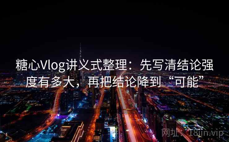 糖心Vlog讲义式整理：先写清结论强度有多大，再把结论降到“可能”