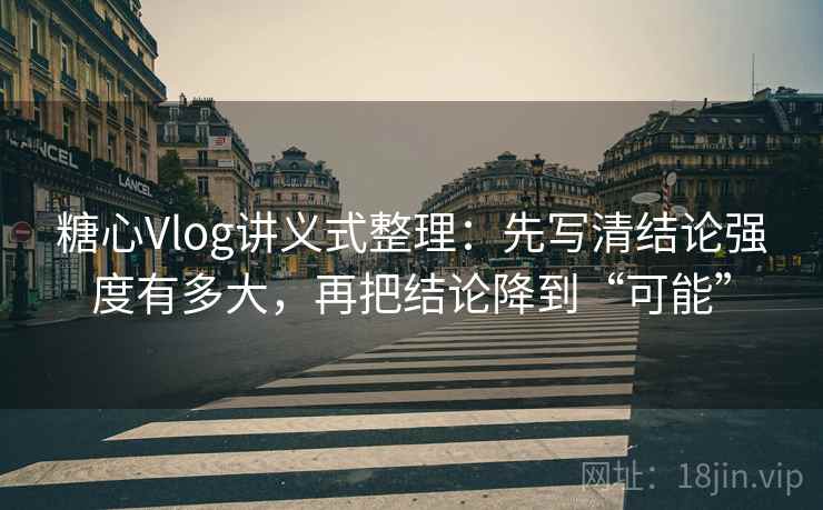 糖心Vlog讲义式整理：先写清结论强度有多大，再把结论降到“可能”