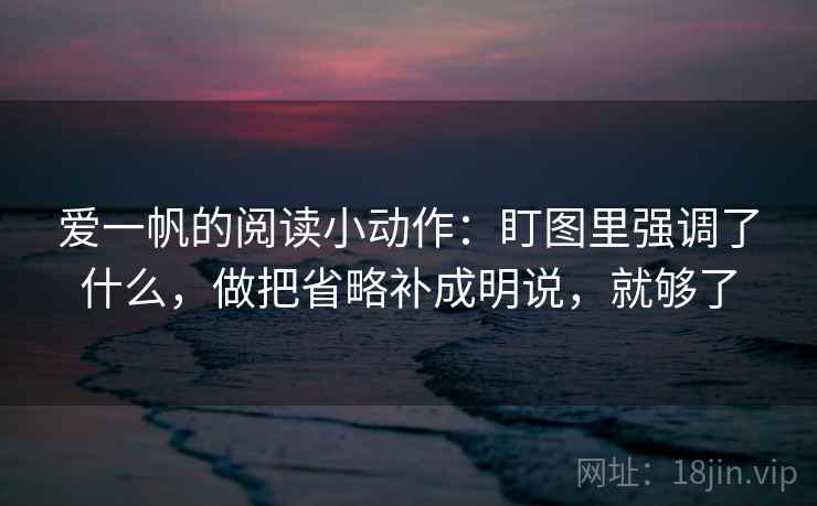 爱一帆的阅读小动作:盯图里强调了什么,做把省略补成明说,就够了