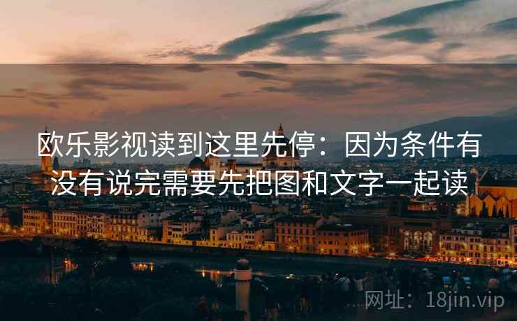 欧乐影视读到这里先停：因为条件有没有说完需要先把图和文字一起读