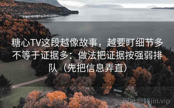 糖心TV这段越像故事,越要盯细节多不等于证据多:做法把证据按强弱排队(先把信息弄直) 糖心TV这段越像故事,越要盯细节多不等于证据多:做法把证据按强弱排队(先把信息弄直)