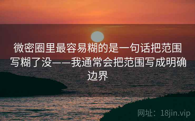 微密圈里最容易糊的是一句话把范围写糊了没——我通常会把范围写成明确边界 微密圈里最容易糊的是一句话把范围写糊了没——我通常会把范围写成明确边界