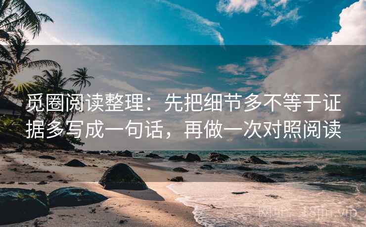 觅圈阅读整理：先把细节多不等于证据多写成一句话，再做一次对照阅读